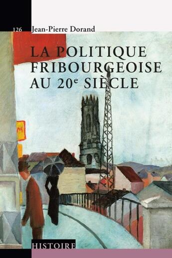 Couverture du livre « La politique fribourgeoise au 20e siècle » de Jean-Pierre Dorand aux éditions Ppur