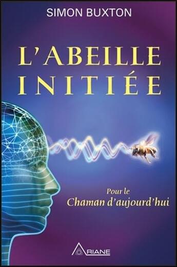 Couverture du livre « L'abeille initiée ; pour le chaman d'aujourd'hui » de Simon Buxton aux éditions Ariane