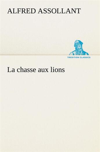 Couverture du livre « La chasse aux lions » de Alfred Assollant aux éditions Tredition