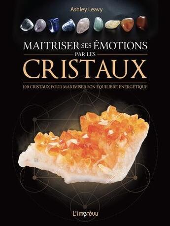 Couverture du livre « Maîtriser ses émotions par les cristaux ; 100 cristaux pour maximiser son équilibre énergétique » de Ashley Leavy aux éditions L'imprevu