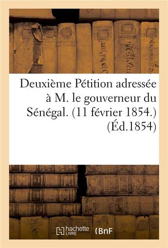 Couverture du livre « Deuxieme petition adressee a m. le gouverneur du senegal. (11 fevrier 1854.) (ed.1854) » de  aux éditions Hachette Bnf