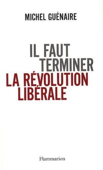 Couverture du livre « Il faut terminer la révolution libérale » de Michel Guénaire aux éditions Flammarion