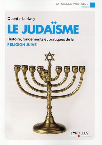 Couverture du livre « Le judaïsme ; histoire fondements et pratiques de la religion juive » de Quentin Ludwig aux éditions Eyrolles
