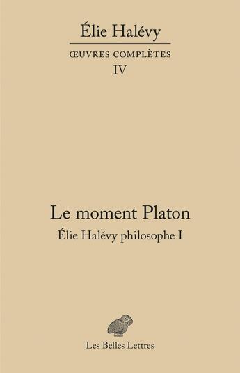 Couverture du livre « Oeuvres complètes Tome 4 : le moment Platon: Elie Halévy philosophe I » de Elie Halevy aux éditions Belles Lettres