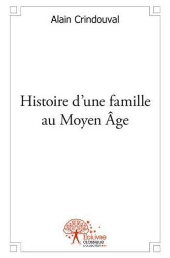 Couverture du livre « Histoire d'une famille au moyen age » de Alain Crindouval aux éditions Edilivre