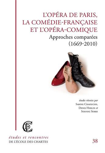 Couverture du livre « L'opéra de Paris, la Comédie-Française et l'Opéra-Comique ; approches comparées (1669-2010) » de Sabine Chaouche et Denis Herlin et Solveig Serre aux éditions Ecole Nationale Des Chartes