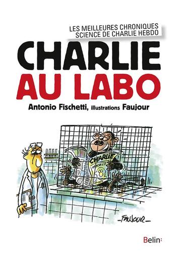 Couverture du livre « Charlie au labo ; les meilleures chroniques science de Charlie Hebdo » de Antonio Fischetti et Loic Faujour aux éditions Belin