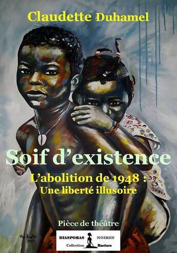 Couverture du livre « Soif d'existence : l'abolition de 1948 : une liberté illusoire » de Claudette Duhamel aux éditions Diasporas Noires