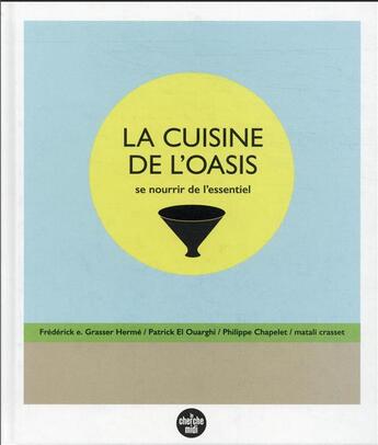 Couverture du livre « La cuisine de l'oasis : se nourrir de l'essentiel » de Frederick E. Grasser-Herme et Matali Crasset et Philippe Chapelet et Patrick El Ouarghi aux éditions Cherche Midi