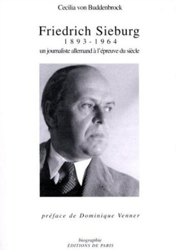 Couverture du livre « Friedrich Sieburg, 1893-1964 ; Un Journaliste Allemand A L'Epreuve Du Siecle » de Cecilia Von Buddenbrock aux éditions Editions De Paris