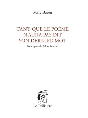 Couverture du livre « Tant que le poème n'aura pas dit son dernier mot : frontispice de Julius Baltazar » de Marc Baron et Julius Baltazar aux éditions Taillis Pre