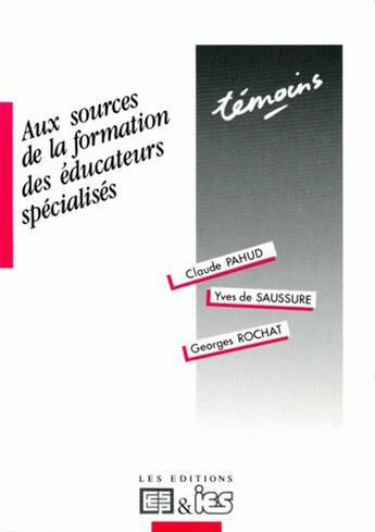 Couverture du livre « Aux sources de la formation des éducateurs spécialises » de Yves De Saussure et Georges Rochat et Claude Pahud aux éditions Ies