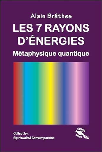Couverture du livre « Les 7 rayons d'énergies ; métaphysique quantique » de Alain Brethes aux éditions Oriane