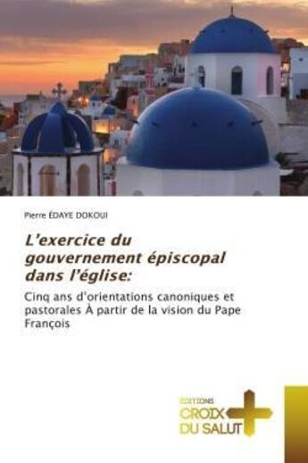 Couverture du livre « L'exercice du gouvernement episcopal dans l'eglise: - cinq ans d'orientations canoniques et pastoral » de Edaye Dokoui Pierre aux éditions Croix Du Salut