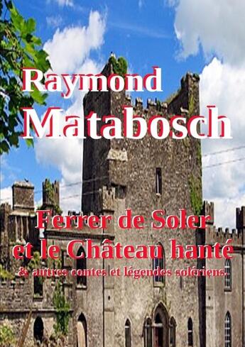 Couverture du livre « Ferrer de Soler et le Château hanté & autres contes solériens » de Raymond Matabosch aux éditions Lulu