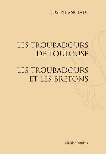 Couverture du livre « Les troubadours de Toulouse ; les troubadours et les Bretons » de Joseph Anglade aux éditions Slatkine Reprints