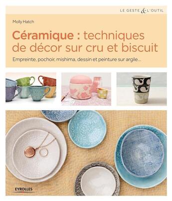 Couverture du livre « Céramique : techniques de décor sur cru et biscuit ; empreinte, pochoir, mishima, dessin et peinture sur argile... » de Molly Hatch aux éditions Eyrolles