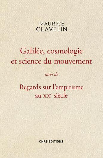 Couverture du livre « Galilée, cosmologie et science du mouvement ; regards sur l'empirisme au XXe siècle » de Maurice Clavelin aux éditions Cnrs