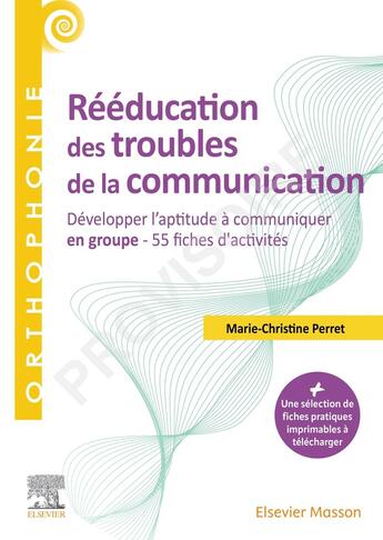 Couverture du livre « Rééducation des troubles de la communication : Développer l'aptitude à communiquer en groupe - 55 fiches d'activités » de Marie-Christine Perret aux éditions Elsevier-masson