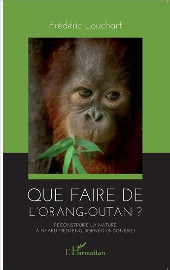 Couverture du livre « Que faire de l'orang-outan? reconstruire la nature à Nyaru Menteng, Bornéo (Indonésie) » de Frederic Louchart aux éditions L'harmattan