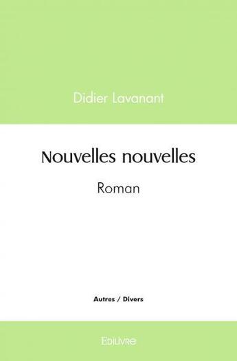 Couverture du livre « Nouvelles nouvelles - roman » de Didier Lavanant aux éditions Edilivre