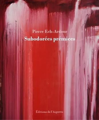 Couverture du livre « Subodorées prémices » de Ech-Ardour Pierre aux éditions Editions De L'aigrette