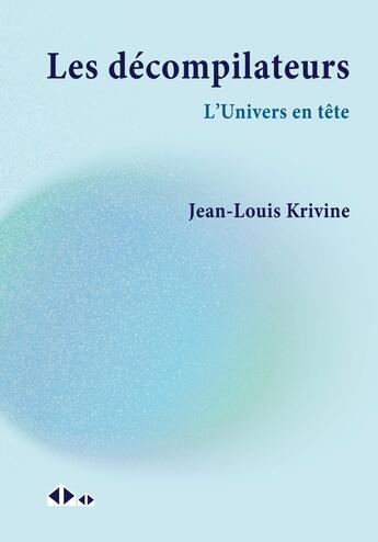 Couverture du livre « Les décompilateurs : L'univers en tête » de Jean-Louis Krivine aux éditions Calvage Mounet