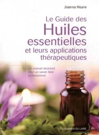 Couverture du livre « Le guide des huiles essentielles et leurs applications thérapeutiques » de Joanna Hoare aux éditions Courrier Du Livre