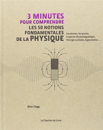 Couverture du livre « 3 minutes pour comprendre : les 50 notions fondamentales de la physique ; les atomes, les quanta, le spectre électromagnétique, l'énergie nucléaire, la gravitation... » de Brian Clegg aux éditions Courrier Du Livre