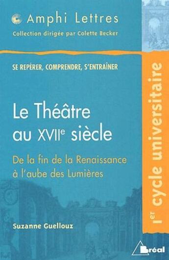 Couverture du livre « Le théâtre au XVIIe siècle ; de la fin de la Renaissance à l'aube des Lumières » de Suzanne Guellouz et Becke aux éditions Breal