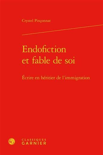 Couverture du livre « Endofiction et fable de soi ; écrire en héritier de l'immigration » de Crystel Pinconnat aux éditions Classiques Garnier