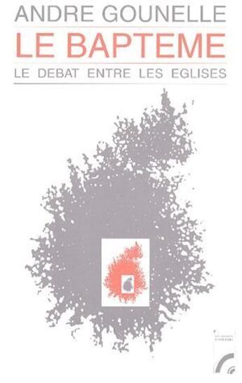 Couverture du livre « Le baptême ; le débat entre les églises » de Andre Gounelle aux éditions Les Bergers Et Les Mages