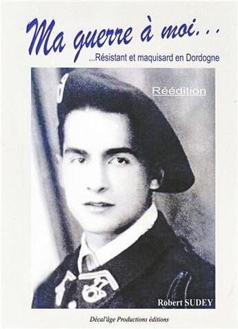 Couverture du livre « Ma guerre a moi... resistant et maquisard en dordogne (reedition) » de Robert Sudey aux éditions Decal'age