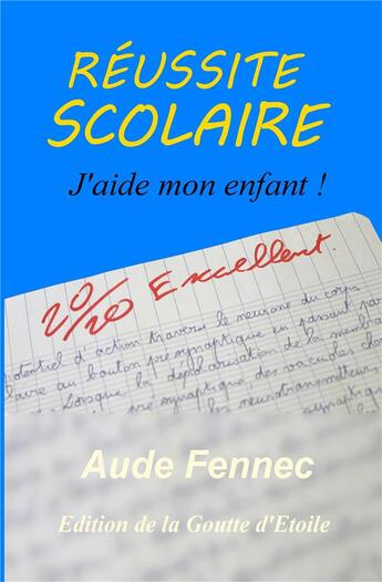 Couverture du livre « Réussite scolaire ; j'aide mon enfant ! » de Aude Fennec aux éditions La Goutte D'etoile