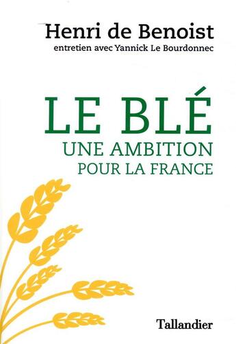 Couverture du livre « Le blé, une ambition pour la France » de Yannick Le Bourdonnec et Henri De Benoist aux éditions Tallandier