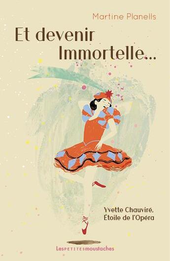 Couverture du livre « Et devenir Immortelle... ; Yvette Chauviré, Étoile de l'Opéra » de Martine Planells aux éditions Les Petites Moustaches