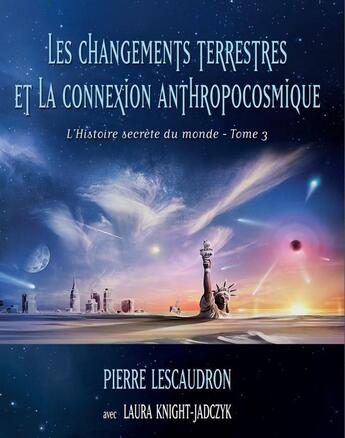 Couverture du livre « Les changements terrestres et la connexion anthropocosmique, 2ème éd. : L'Histoire secrète du monde, tome 3 » de Pierre Lescaudron aux éditions Pilule Rouge