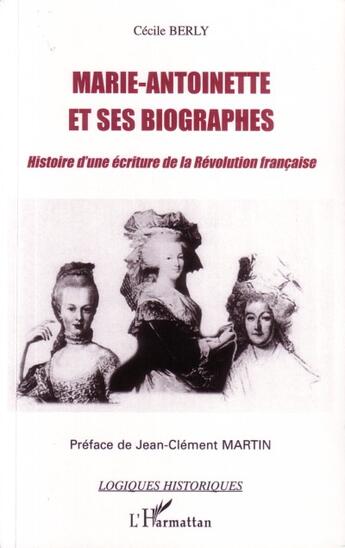 Couverture du livre « Marie-Antoinette et ses biographes ; histoire d'une écriture de la révolution française » de Cecile Berly aux éditions L'harmattan