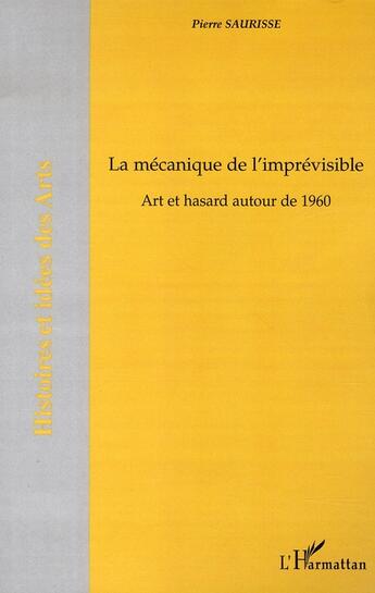 Couverture du livre « La mécanique de l'imprévisible ; art et hasard autour de 1960 » de Pierre Saurisse aux éditions L'harmattan