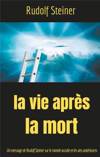 Couverture du livre « La vie apres la mort : un message de Rudolf Steiner sur le monde occulte et les vies antérieures » de Rudolf Steiner aux éditions Books On Demand