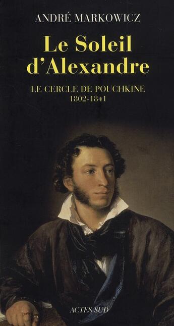 Couverture du livre « Le soleil d'Alexandre ; le cercle de Pouchkine, 1802-1841 » de Andre Markowicz aux éditions Actes Sud