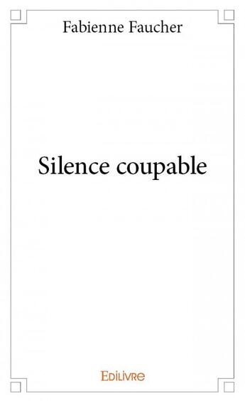 Couverture du livre « Silence coupable » de Fabienne Faucher aux éditions Edilivre