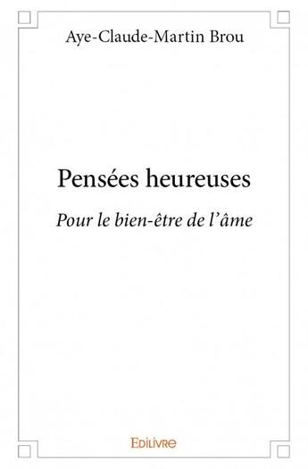 Couverture du livre « Pensées heureuses ; pour le bien-être de l'âme » de Aye-Claude-Martin Brou aux éditions Edilivre