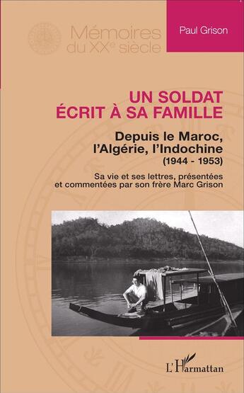 Couverture du livre « Un soldat écrit à sa famille ; depuis le Maroc, l'Algérie, l'Indochine (1944-1953) ; sa vie et ses lettres, présentées et commentées par son frère Marc Grison » de Paul Grison aux éditions L'harmattan