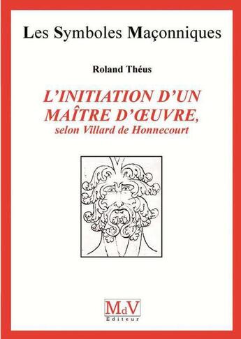 Couverture du livre « Les symboles maçonniques Tome 53 : l'initiation d'un maître d'oeuvre, selon Villard de Honnecourt » de Roland Theus aux éditions Maison De Vie