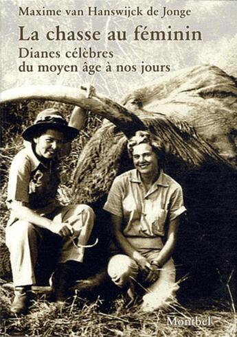 Couverture du livre « La chasse au féminin ; Dianes célèbres du Moyen Age à nos jours » de Maxime Van Hanswijck De Jonge aux éditions Montbel