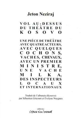 Couverture du livre « Vol au-dessus du théâtre du Kosovo ; une pièce de théâtre avec 4 acteurs, avec quelques cochons, vaches, chevaux, avec un premier ministre, une vache Milka, des inspecteurs locaux et internationaux » de Jeton Neziraj aux éditions Espace D'un Instant