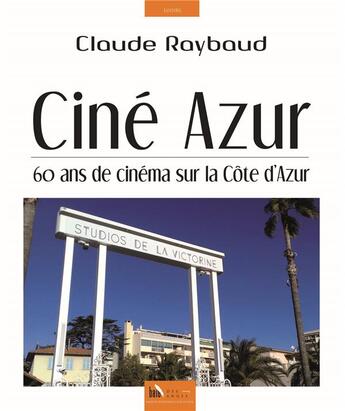 Couverture du livre « Ciné azur ; 60 ans de cinéma sur la Côte d'Azur » de Claude Raybaud aux éditions Baie Des Anges