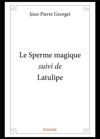 Couverture du livre « Le sperme magique suivi de latulipe » de Georget Jean-Pierre aux éditions Edilivre