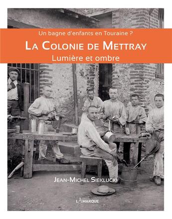 Couverture du livre « Un bagne d'enfants en Touraine ? ; la colonie de Mettray ; lumière et ombre » de Jean-Michel Sieklucki aux éditions Lamarque